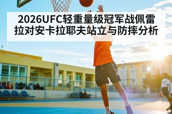 2026UFC轻重量级冠军战佩雷拉对安卡拉耶夫站立与防摔分析