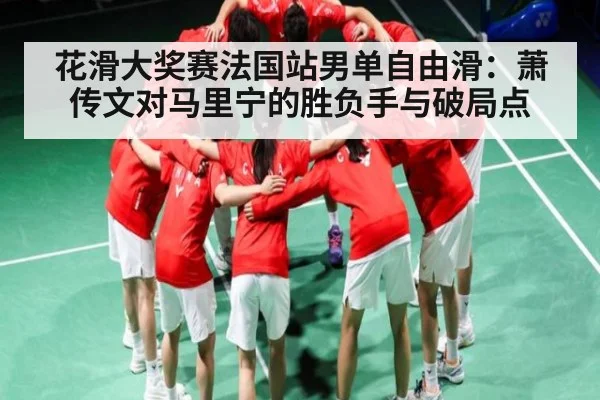 花滑大奖赛法国站男单自由滑：萧传文对马里宁的胜负手与破局点